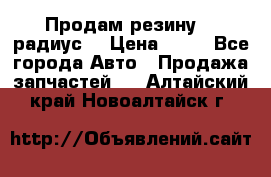 Продам резину 17 радиус  › Цена ­ 23 - Все города Авто » Продажа запчастей   . Алтайский край,Новоалтайск г.